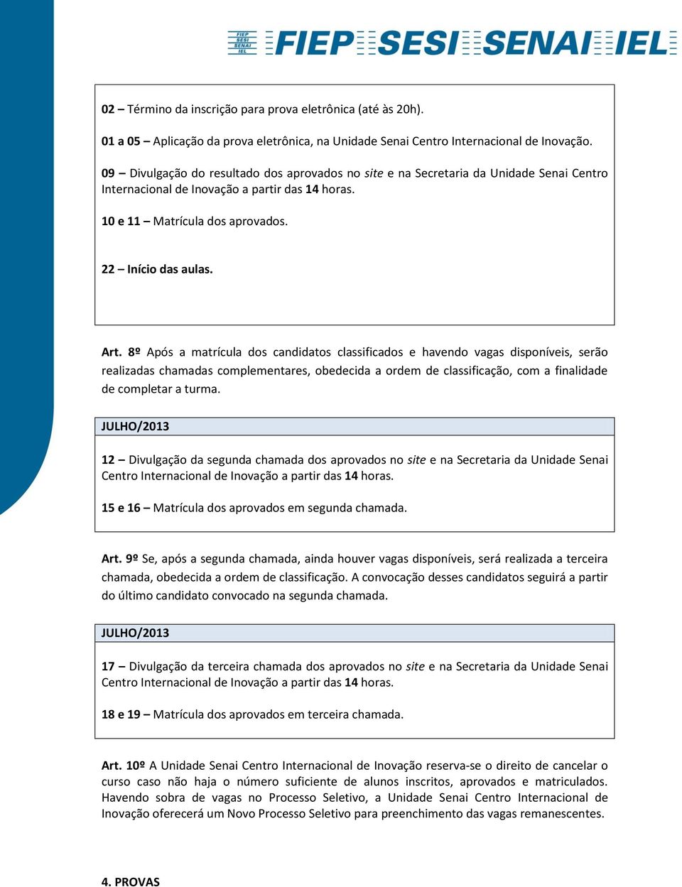 8º Após a matrícula dos candidatos classificados e havendo vagas disponíveis, serão realizadas chamadas complementares, obedecida a ordem de classificação, com a finalidade de completar a turma.