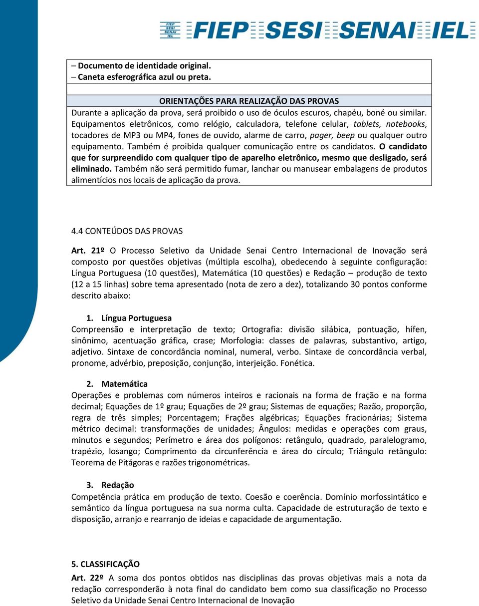 Equipamentos eletrônicos, como relógio, calculadora, telefone celular, tablets, notebooks, tocadores de MP3 ou MP4, fones de ouvido, alarme de carro, pager, beep ou qualquer outro equipamento.