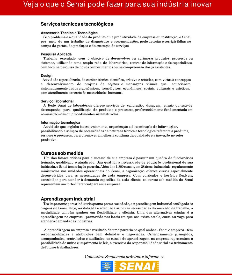 Pesquisa Aplicada Trabalho executado com o objetivo de desenvolver ou aprimorar produtos, processos ou sistemas, utilizando uma ampla rede de laboratórios, centros de informação e de especialistas,