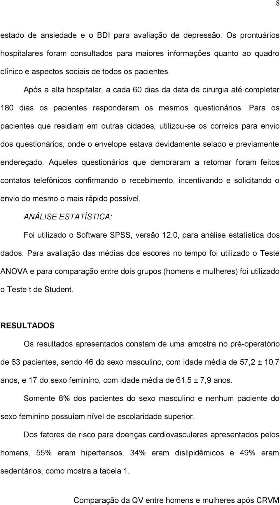 Para os pacientes que residiam em outras cidades, utilizou-se os correios para envio dos questionários, onde o envelope estava devidamente selado e previamente endereçado.