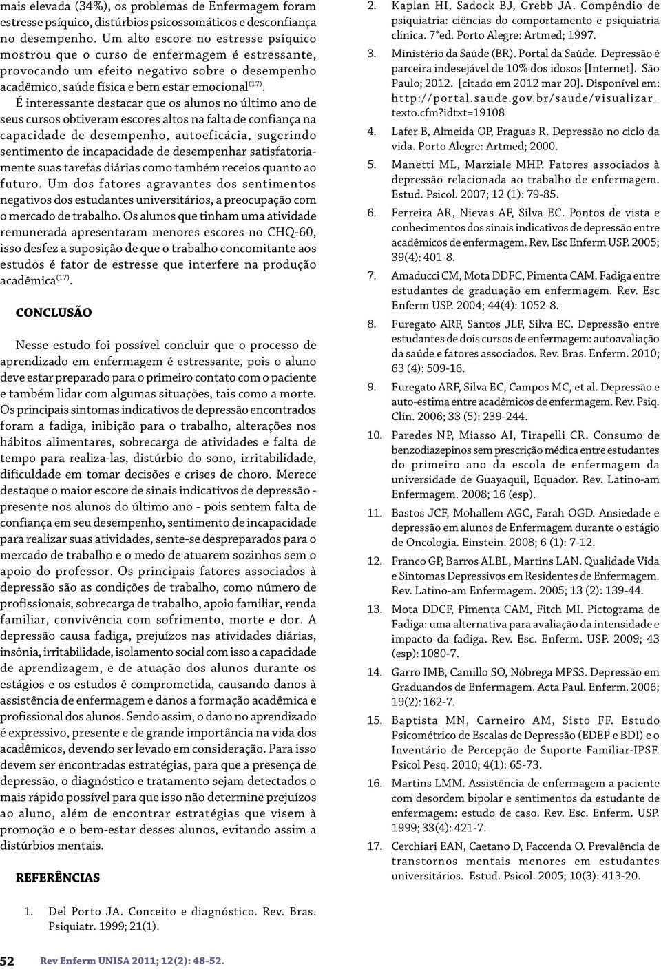 É interessante destacar que os alunos no último ano de seus cursos obtiveram escores altos na falta de confiança na capacidade de desempenho, autoeficácia, sugerindo sentimento de incapacidade de