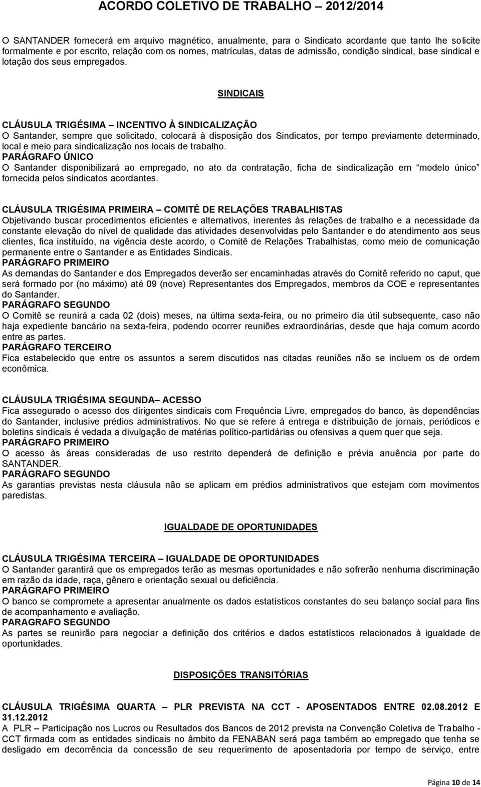 SINDICAIS CLÁUSULA TRIGÉSIMA INCENTIVO À SINDICALIZAÇÃO O Santander, sempre que solicitado, colocará à disposição dos Sindicatos, por tempo previamente determinado, local e meio para sindicalização