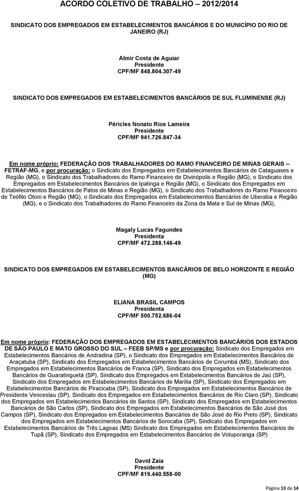 847-34 Em nome próprio: FEDERAÇÃO DOS TRABALHADORES DO RAMO FINANCEIRO DE MINAS GERAIS FETRAF-MG, e por procuração: o Sindicato dos Empregados em Estabelecimentos Bancários de Cataguases e Região