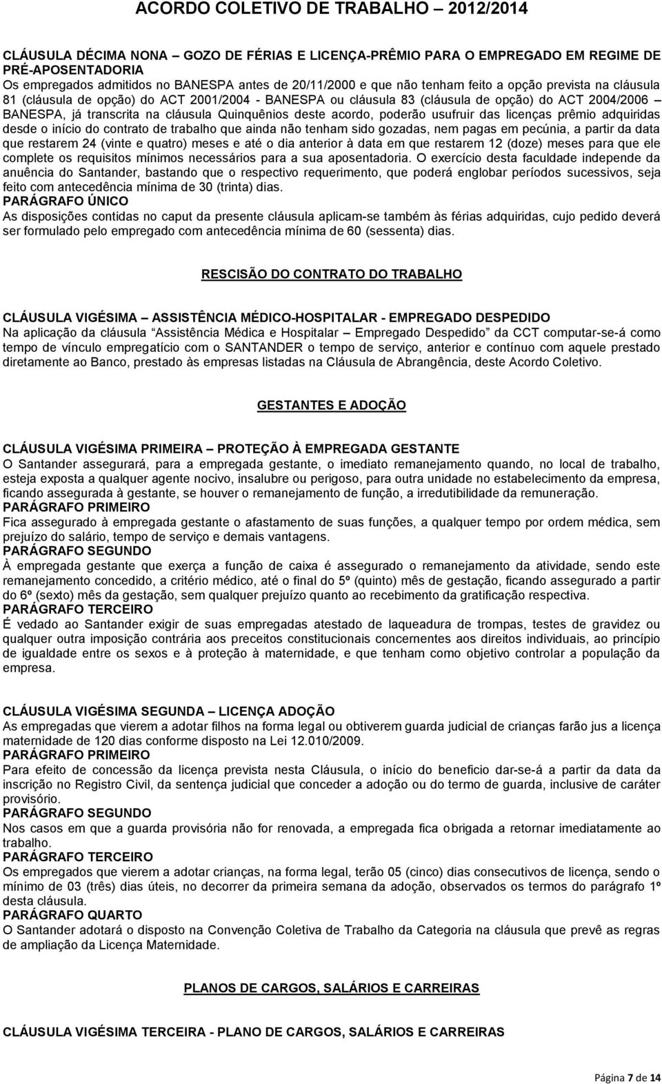 licenças prêmio adquiridas desde o início do contrato de trabalho que ainda não tenham sido gozadas, nem pagas em pecúnia, a partir da data que restarem 24 (vinte e quatro) meses e até o dia anterior