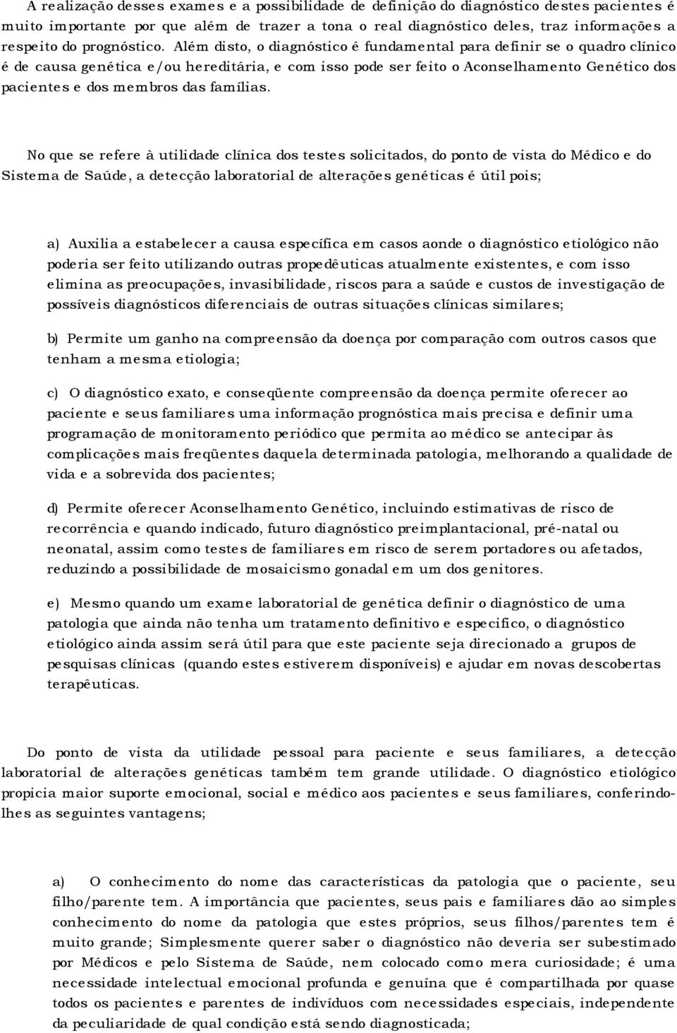 Além disto, o diagnóstico é fundamental para definir se o quadro clínico é de causa genética e/ou hereditária, e com isso pode ser feito o Aconselhamento Genético dos pacientes e dos membros das