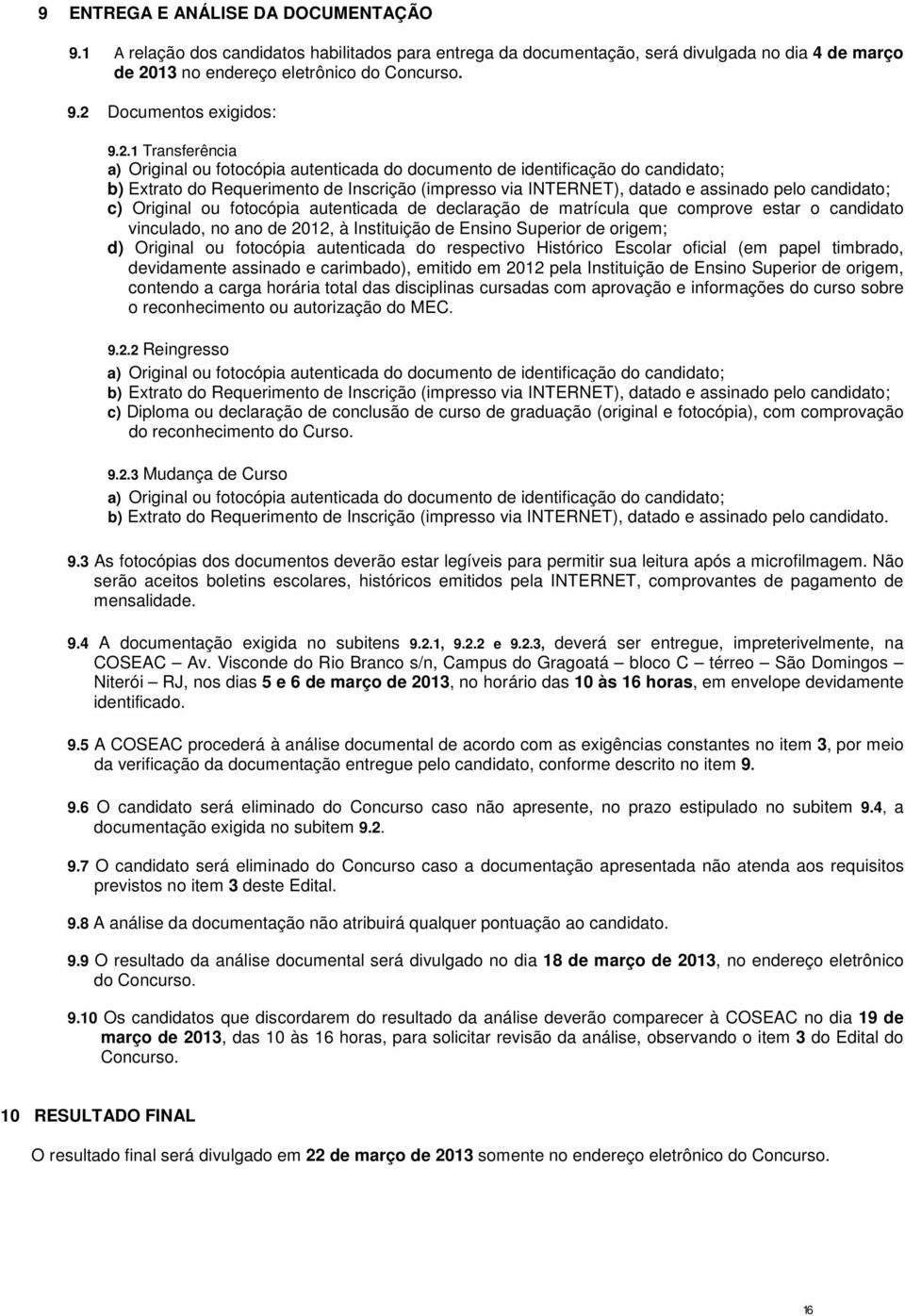 c) Original ou fotocópia autenticada de declaração de matrícula que comprove estar o candidato vinculado, no ano de 2012, à Instituição de Ensino Superior de origem; d) Original ou fotocópia