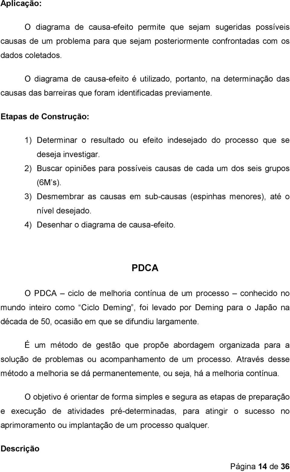 Etapas de Construção: 1) Determinar o resultado ou efeito indesejado do processo que se deseja investigar. 2) Buscar opiniões para possíveis causas de cada um dos seis grupos (6M s).