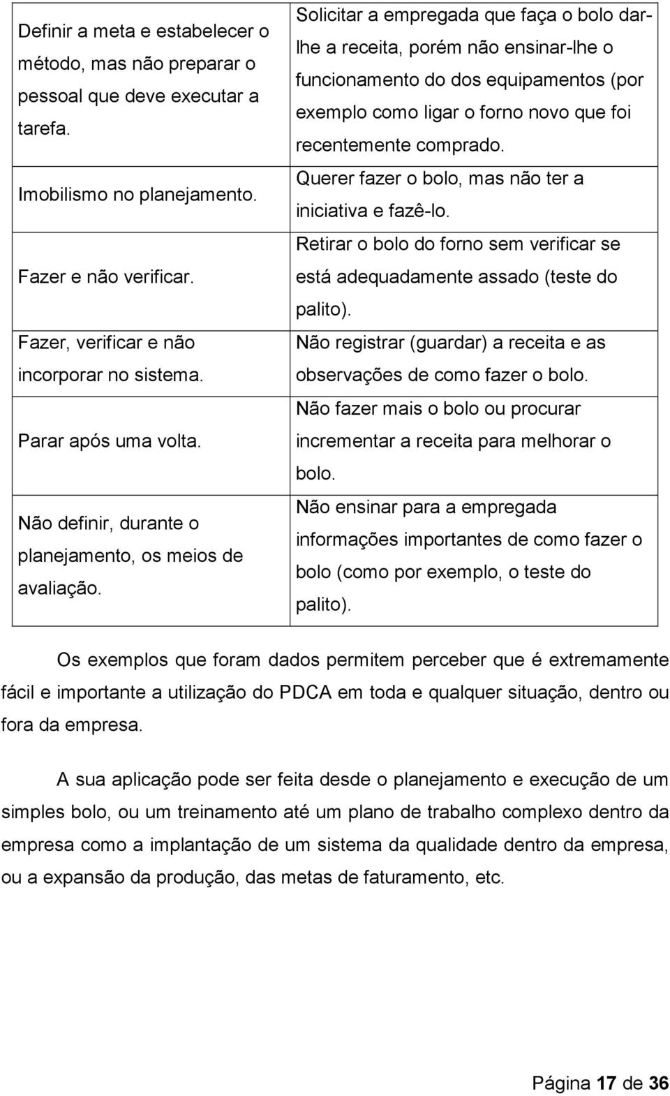 Solicitar a empregada que faça o bolo darlhe a receita, porém não ensinar-lhe o funcionamento do dos equipamentos (por exemplo como ligar o forno novo que foi recentemente comprado.