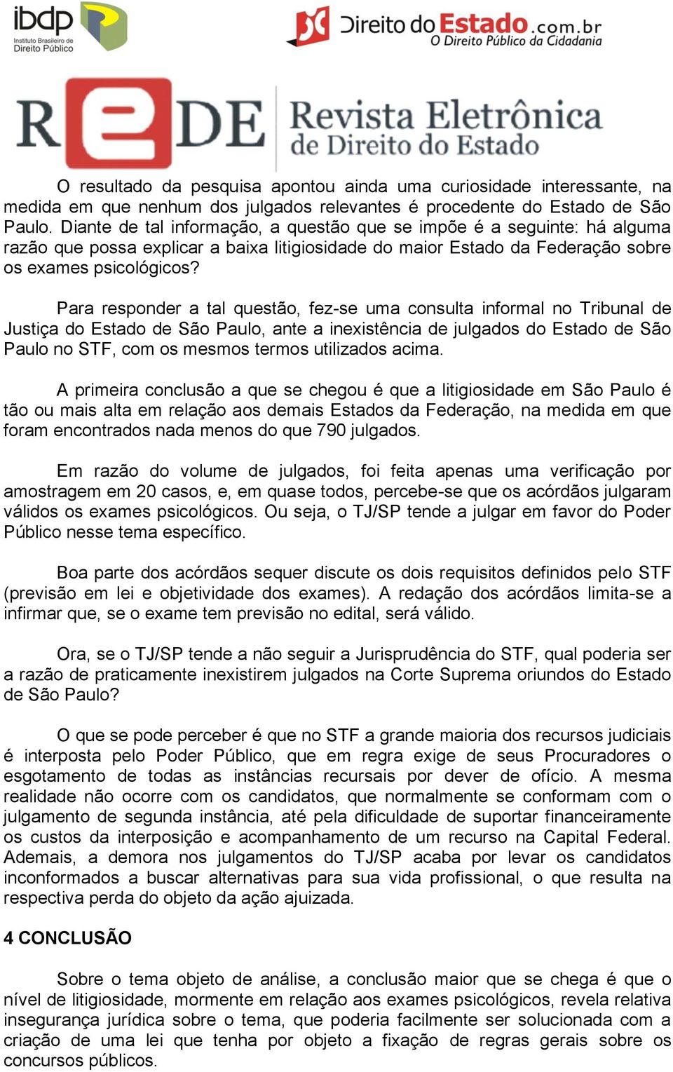 Para responder a tal questão, fez-se uma consulta informal no Tribunal de Justiça do Estado de São Paulo, ante a inexistência de julgados do Estado de São Paulo no STF, com os mesmos termos