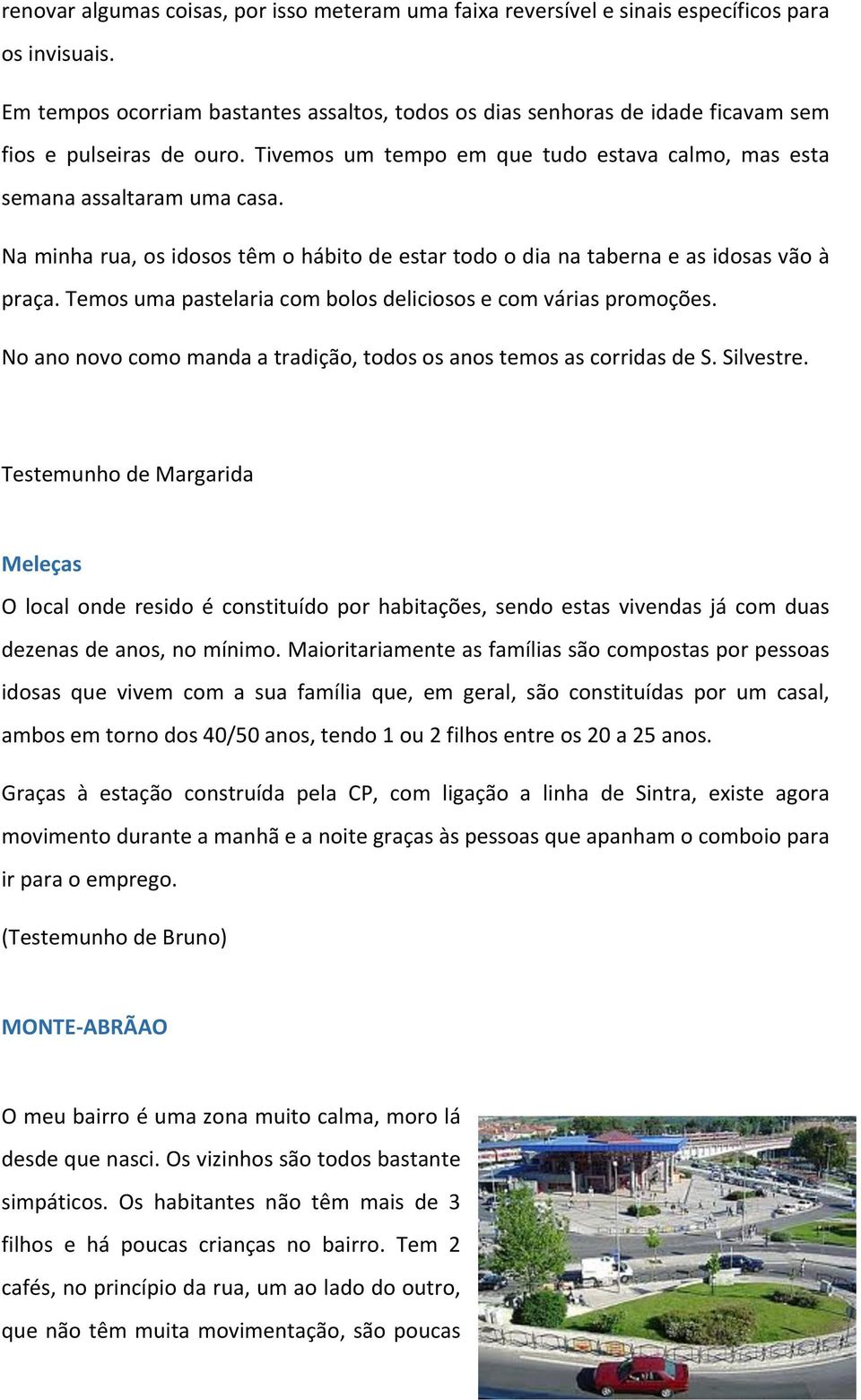 Na minha rua, os idosos têm o hábito de estar todo o dia na taberna e as idosas vão à praça. Temos uma pastelaria com bolos deliciosos e com várias promoções.