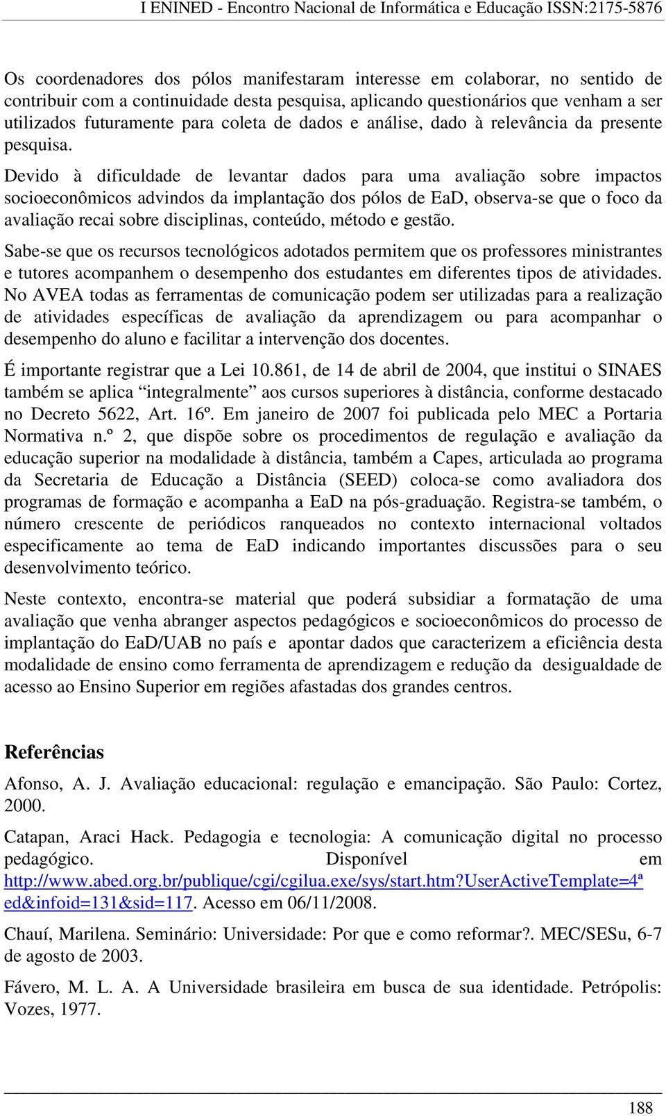 Devido à dificuldade de levantar dados para uma avaliação sobre impactos socioeconômicos advindos da implantação dos pólos de EaD, observa-se que o foco da avaliação recai sobre disciplinas,