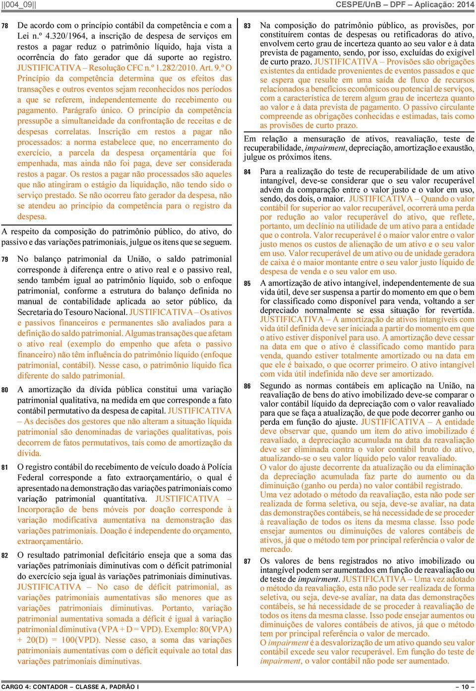 282/2010. Art. 9.º O Princípio da competência determina que os efeitos das transações e outros eventos sejam reconhecidos nos períodos a que se referem, independentemente do recebimento ou pagamento.