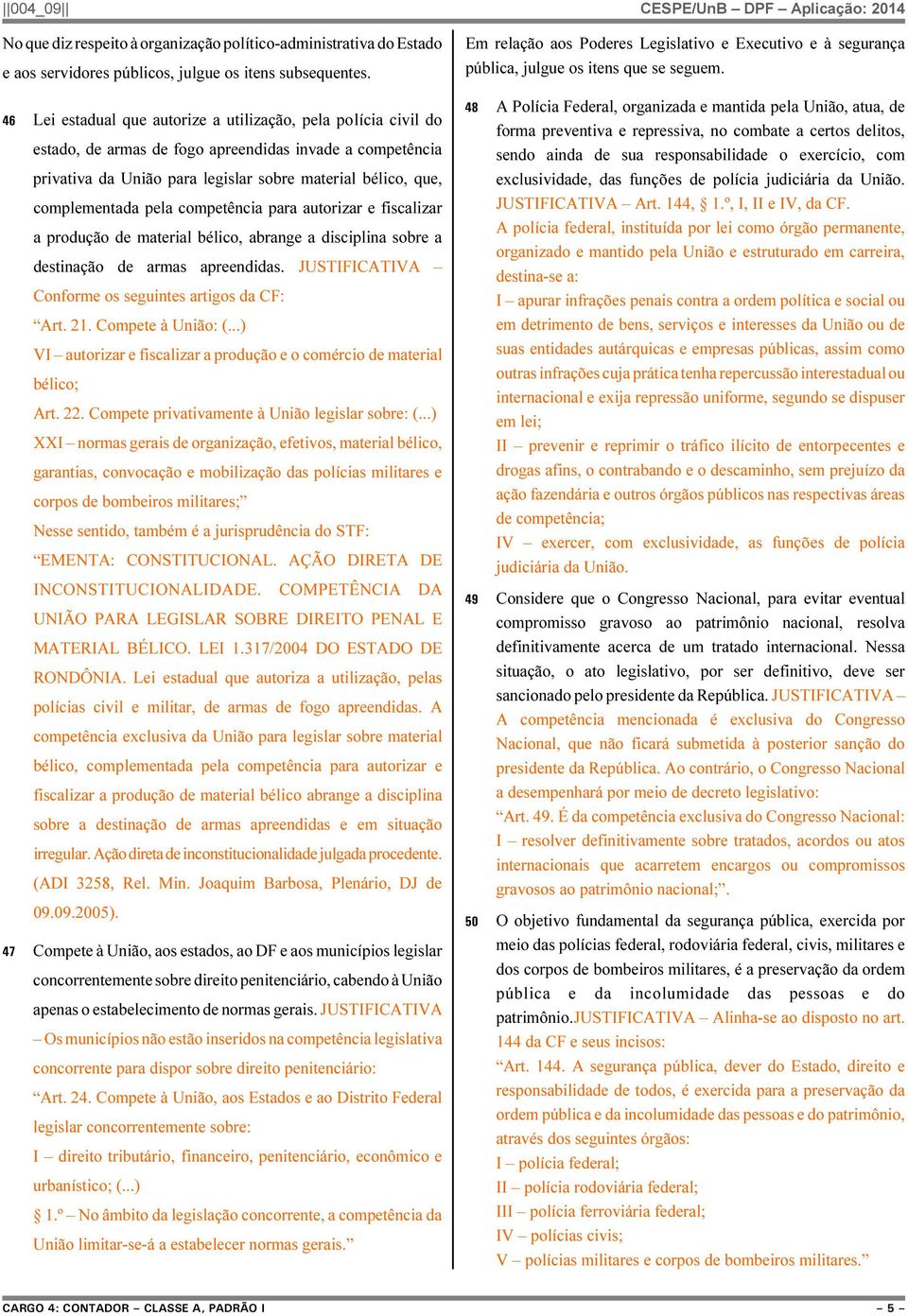 pela competência para autorizar e fiscalizar a produção de material bélico, abrange a disciplina sobre a destinação de armas apreendidas. JUSTIFICATIVA Conforme os seguintes artigos da CF: Art. 21.