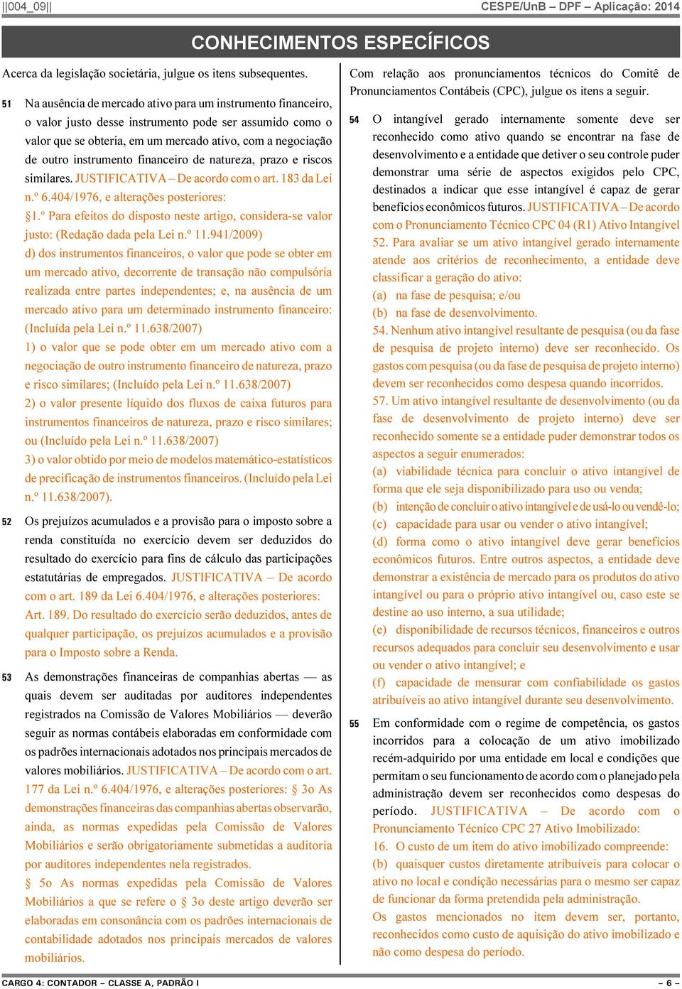 instrumento financeiro de natureza, prazo e riscos similares. JUSTIFICATIVA De acordo com o art. 183 da Lei n.º 6.404/1976, e alterações posteriores: 1.