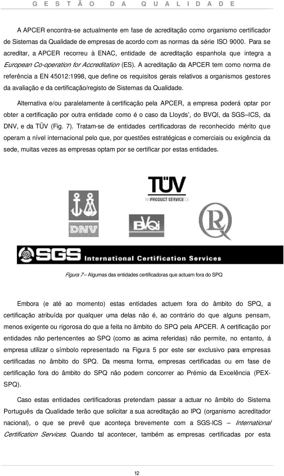 A acreditação da APCER tem como norma de referência a EN 4512:1998, que define os requisitos gerais relativos a organismos gestores da avaliação e da certificação/registo de Sistemas da Qualidade.