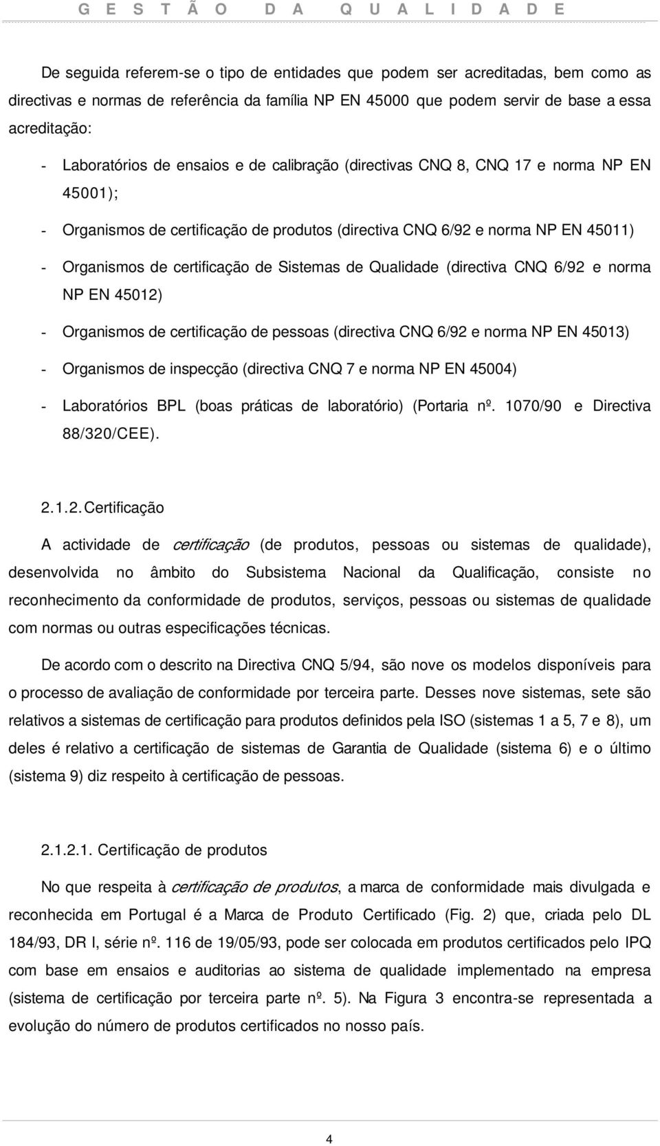 de certificação de Sistemas de Qualidade (directiva CNQ 6/92 e norma NP EN 4512) - Organismos de certificação de pessoas (directiva CNQ 6/92 e norma NP EN 4513) - Organismos de inspecção (directiva