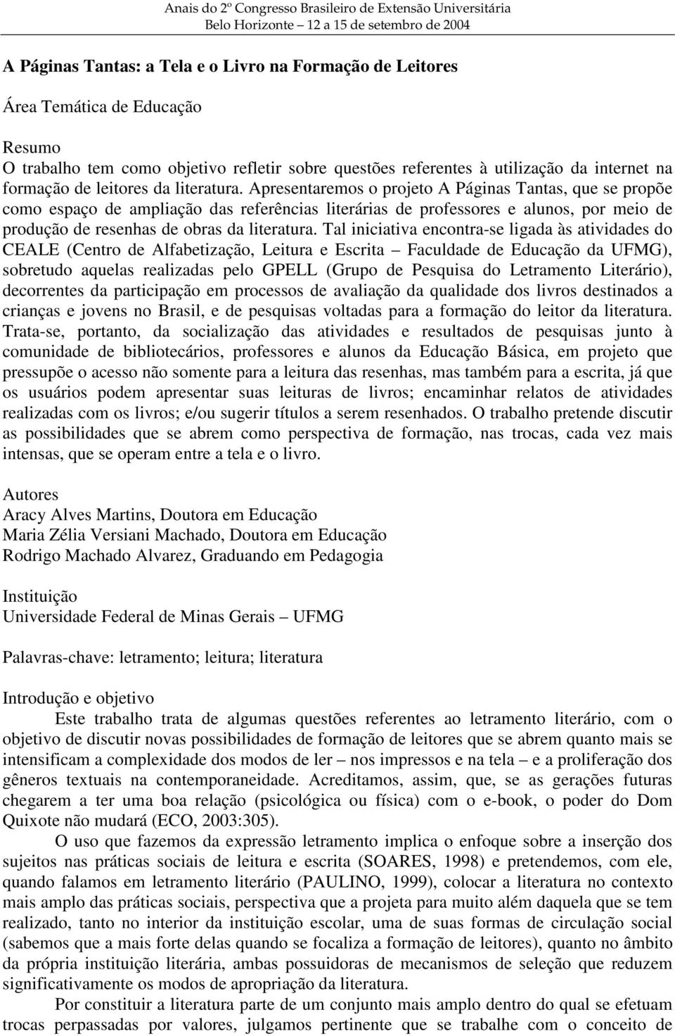 Apresentaremos o projeto A Páginas Tantas, que se propõe como espaço de ampliação das referências literárias de professores e alunos, por meio de produção de resenhas de obras da literatura.