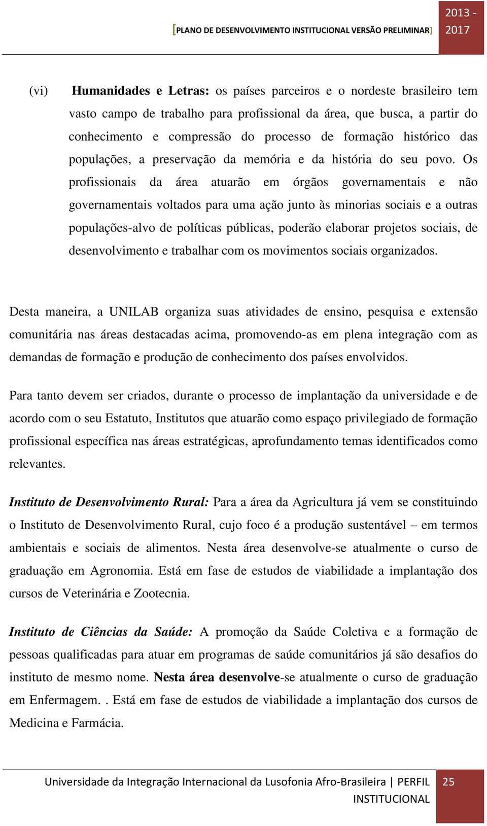 Os profissionais da área atuarão em órgãos governamentais e não governamentais voltados para uma ação junto às minorias sociais e a outras populações-alvo de políticas públicas, poderão elaborar