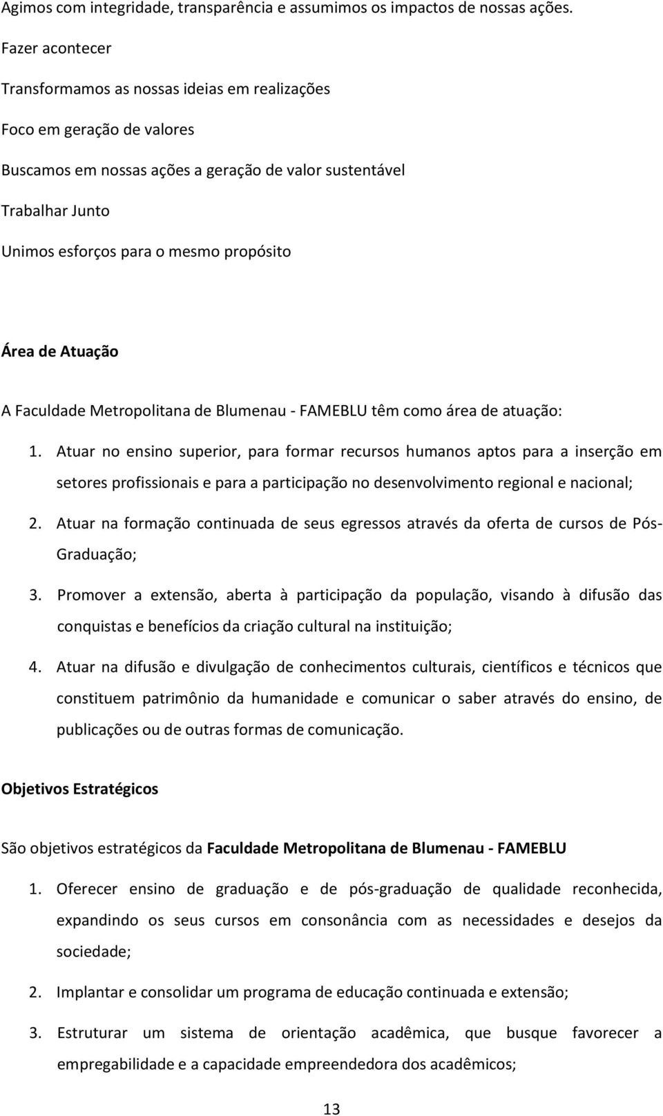 Área de Atuação A Faculdade Metropolitana de Blumenau - FAMEBLU têm como área de atuação: 1.