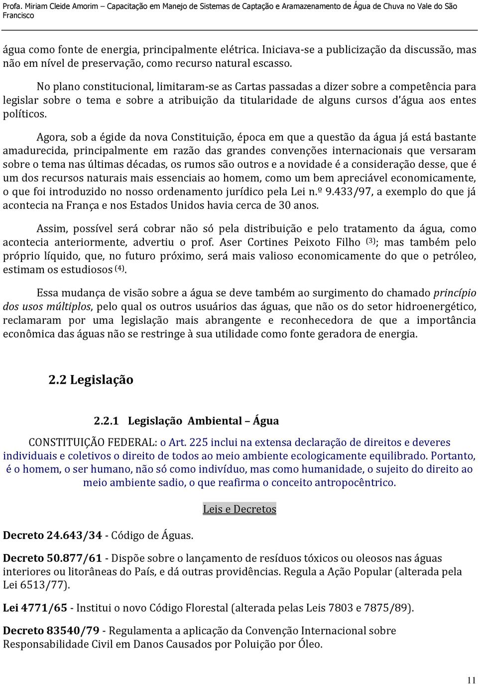 Agora, sob a égide da nova Constituição, época em que a questão da água já está bastante amadurecida, principalmente em razão das grandes convenções internacionais que versaram sobre o tema nas