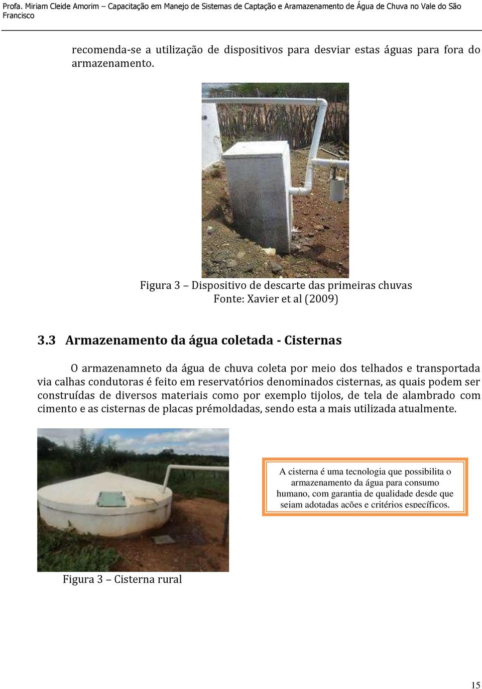 cisternas, as quais podem ser construídas de diversos materiais como por exemplo tijolos, de tela de alambrado com cimento e as cisternas de placas prémoldadas, sendo esta a mais utilizada