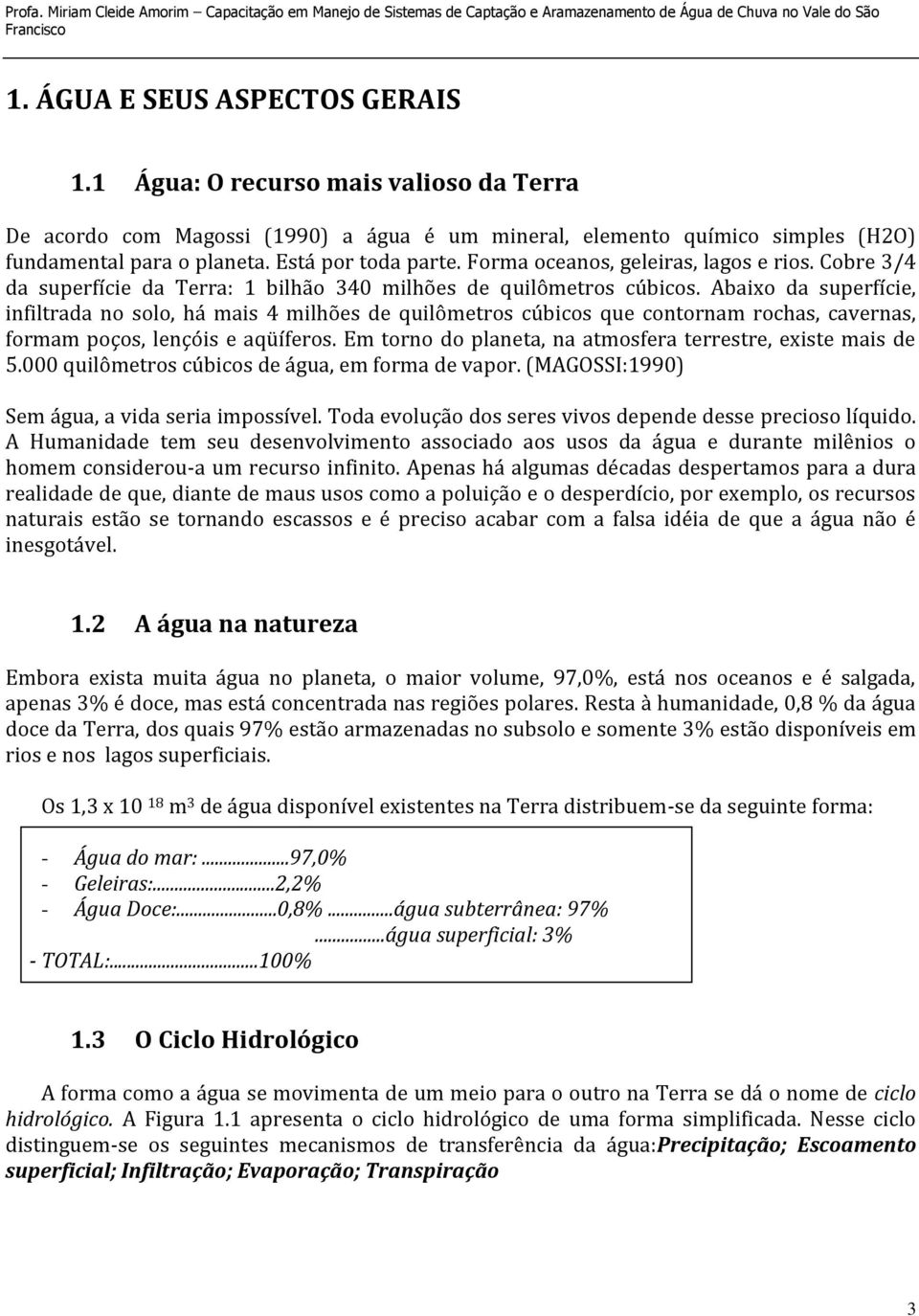 Abaixo da superfície, infiltrada no solo, há mais 4 milhões de quilômetros cúbicos que contornam rochas, cavernas, formam poços, lençóis e aqüíferos.