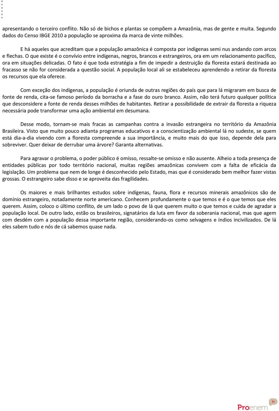 O que existe é o convívio entre indígenas, negros, brancos e estrangeiros, ora em um relacionamento pacífico, ora em situações delicadas.