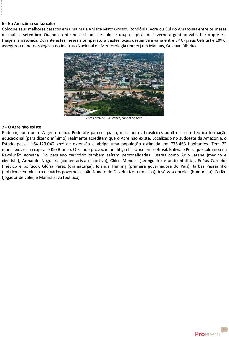 Durante estes meses a temperatura destes locais despenca e varia entre 5º C (graus Celsius) e 10º C, assegurou o meteorologista do Instituto Nacional de Meteorologia (Inmet) em Manaus, Gustavo