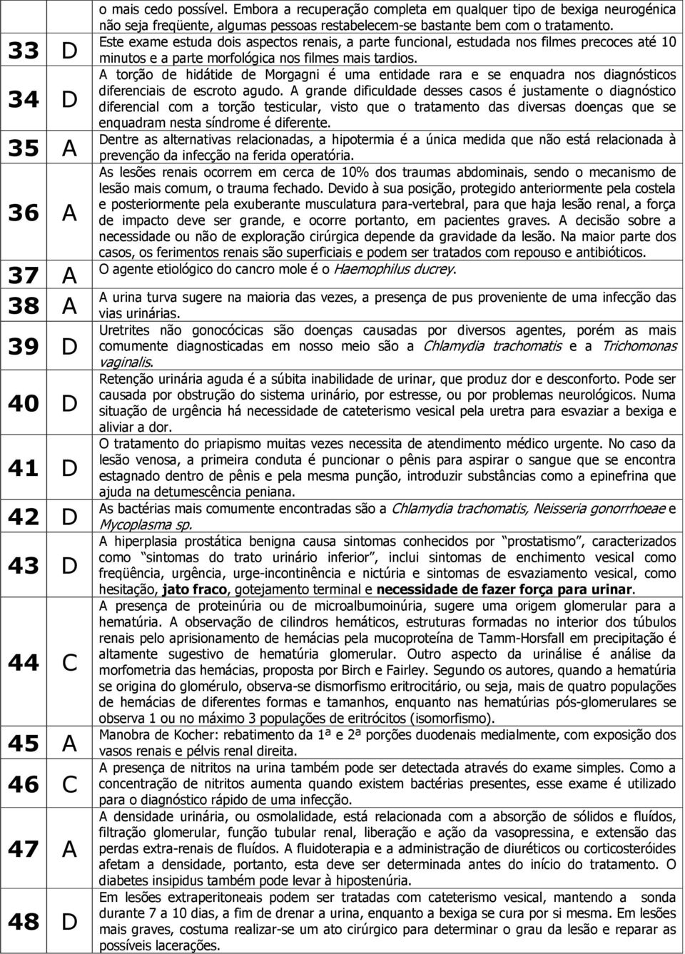 Este exame estuda dois aspectos renais, a parte funcional, estudada nos filmes precoces até 10 minutos e a parte morfológica nos filmes mais tardios.