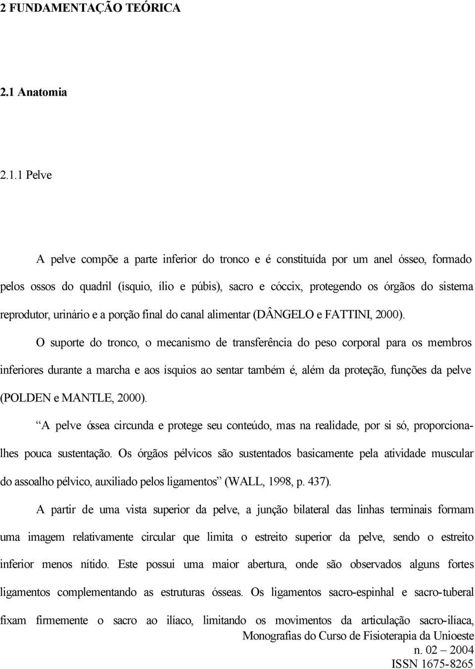 O suporte do tronco, o mecanismo de transferência do peso corporal para os membros inferiores durante a marcha e aos ísquios ao sentar também é, além da proteção, funções da pelve (POLDEN e MANTLE,