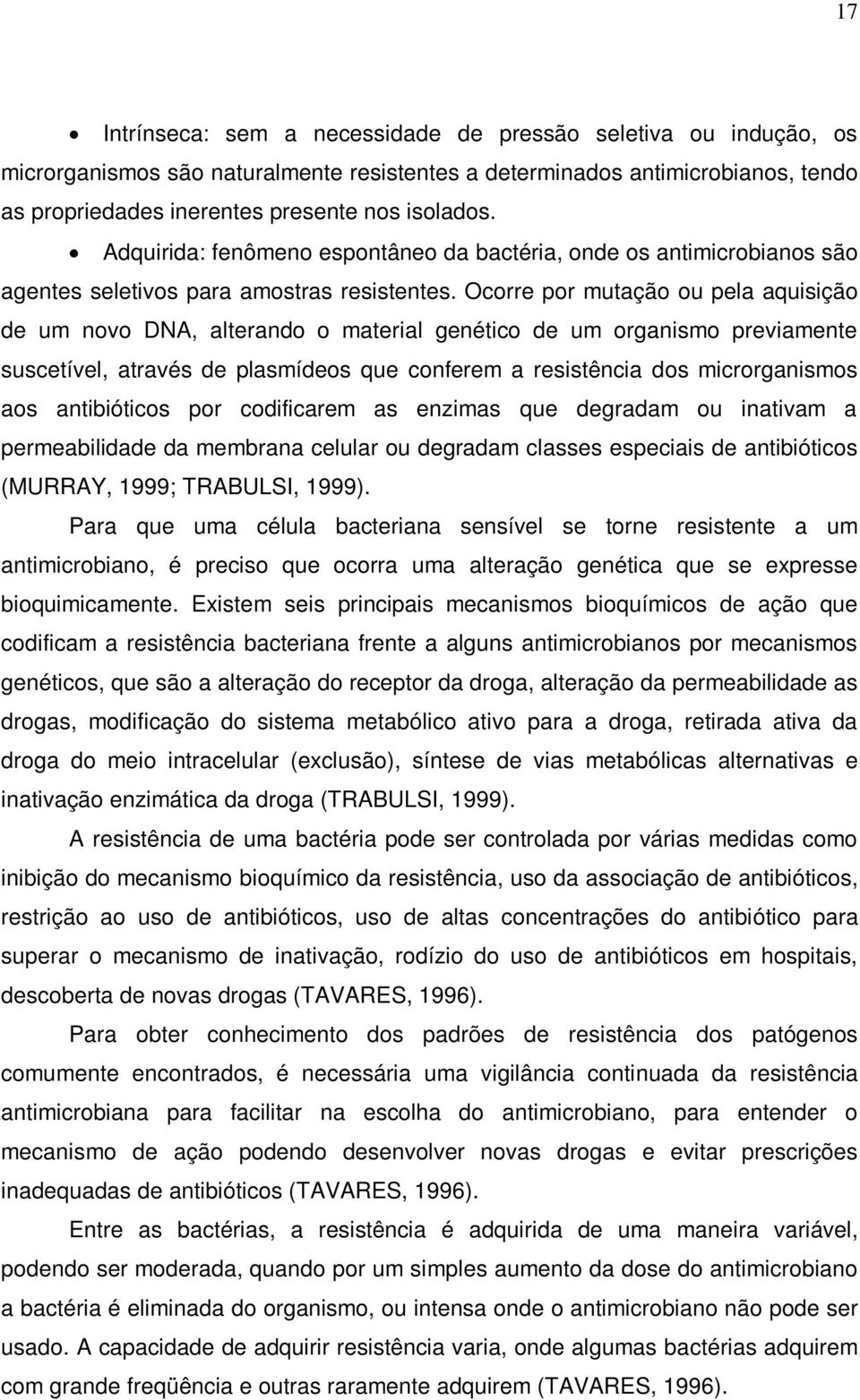 Ocorre por mutação ou pela aquisição de um novo DNA, alterando o material genético de um organismo previamente suscetível, através de plasmídeos que conferem a resistência dos microrganismos aos