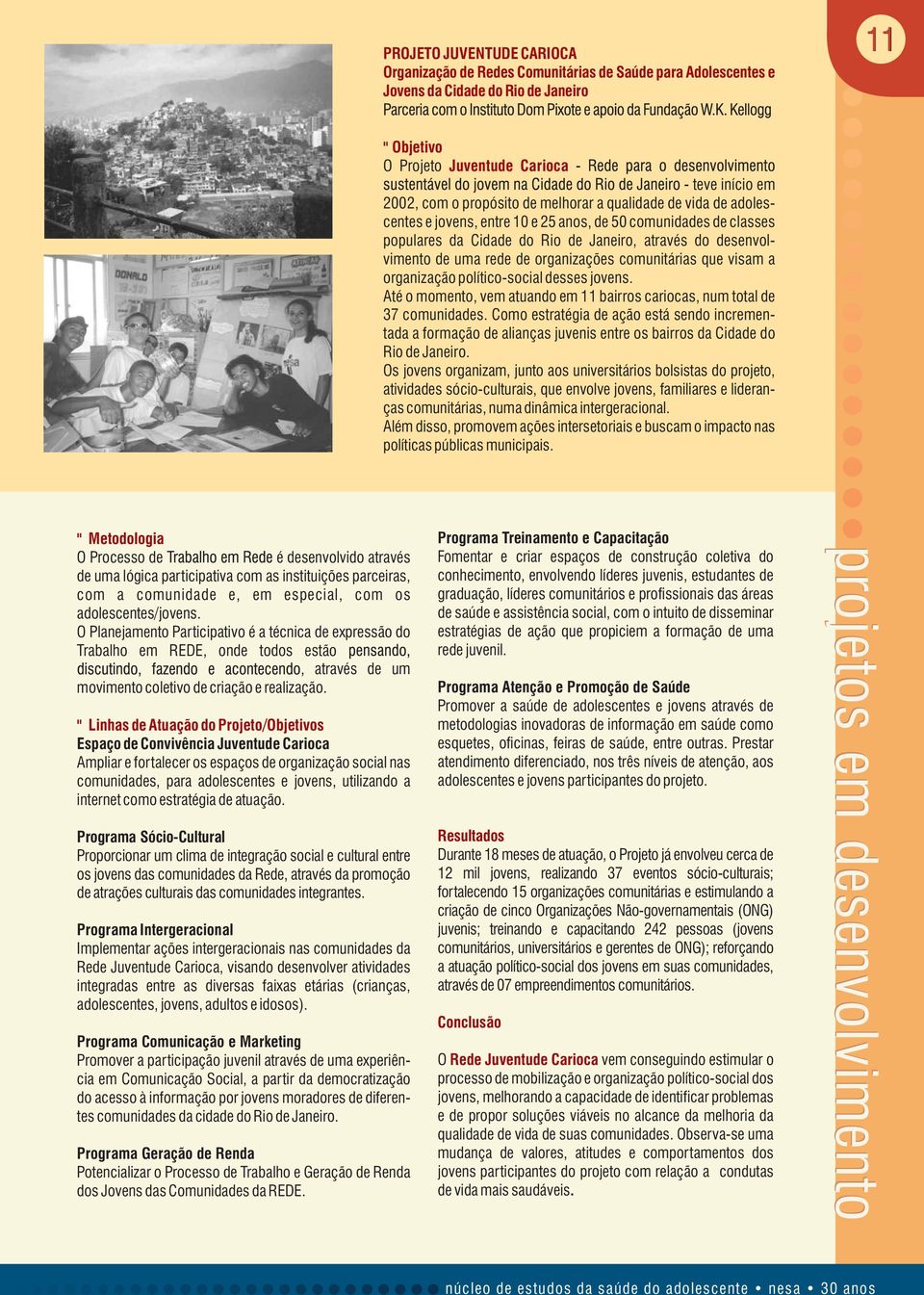 organizações comunitárias que visam a organização político-social desses jovens. Até o momento, vem atuando em 11 bairros cariocas, num total de 37 comunidades.