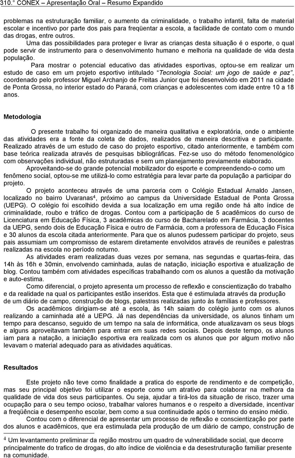 Uma das possibilidades para proteger e livrar as crianças desta situação é o esporte, o qual pode servir de instrumento para o desenvolvimento humano e melhoria na qualidade de vida desta população.