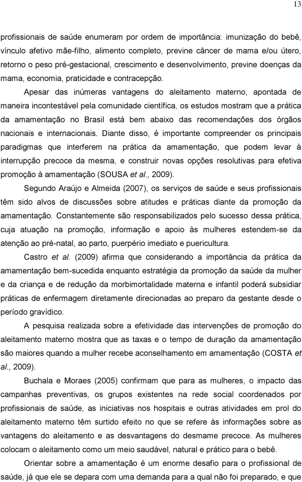 Apesar das inúmeras vantagens do aleitamento materno, apontada de maneira incontestável pela comunidade científica, os estudos mostram que a prática da amamentação no Brasil está bem abaixo das