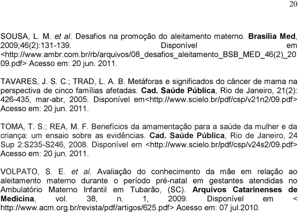 Saúde Pública, Rio de Janeiro, 21(2): 426-435, mar-abr, 2005. Disponível em<http://www.scielo.br/pdf/csp/v21n2/09.pdf> Acesso em: 20 jun. 2011. TOMA, T. S.; REA, M. F.