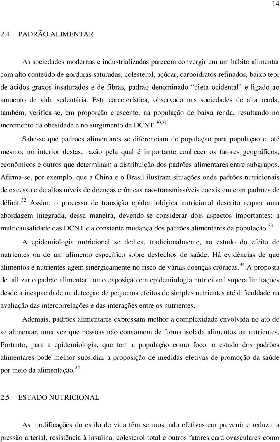 Esta característica, observada nas sociedades de alta renda, também, verifica-se, em proporção crescente, na população de baixa renda, resultando no incremento da obesidade e no surgimento de DCNT.