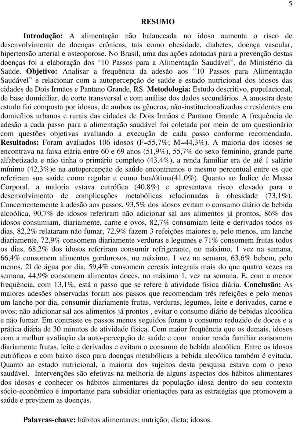 Objetivo: Analisar a frequência da adesão aos 10 Passos para Alimentação Saudável e relacionar com a autopercepção de saúde e estado nutricional dos idosos das cidades de Dois Irmãos e Pantano