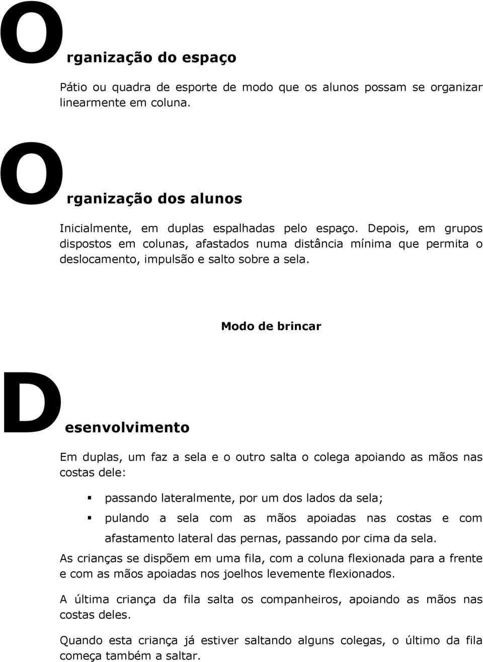 Modo de brincar Desenvolvimento Em duplas, um faz a sela e o outro salta o colega apoiando as mãos nas costas dele: passando lateralmente, por um dos lados da sela; pulando a sela com as mãos