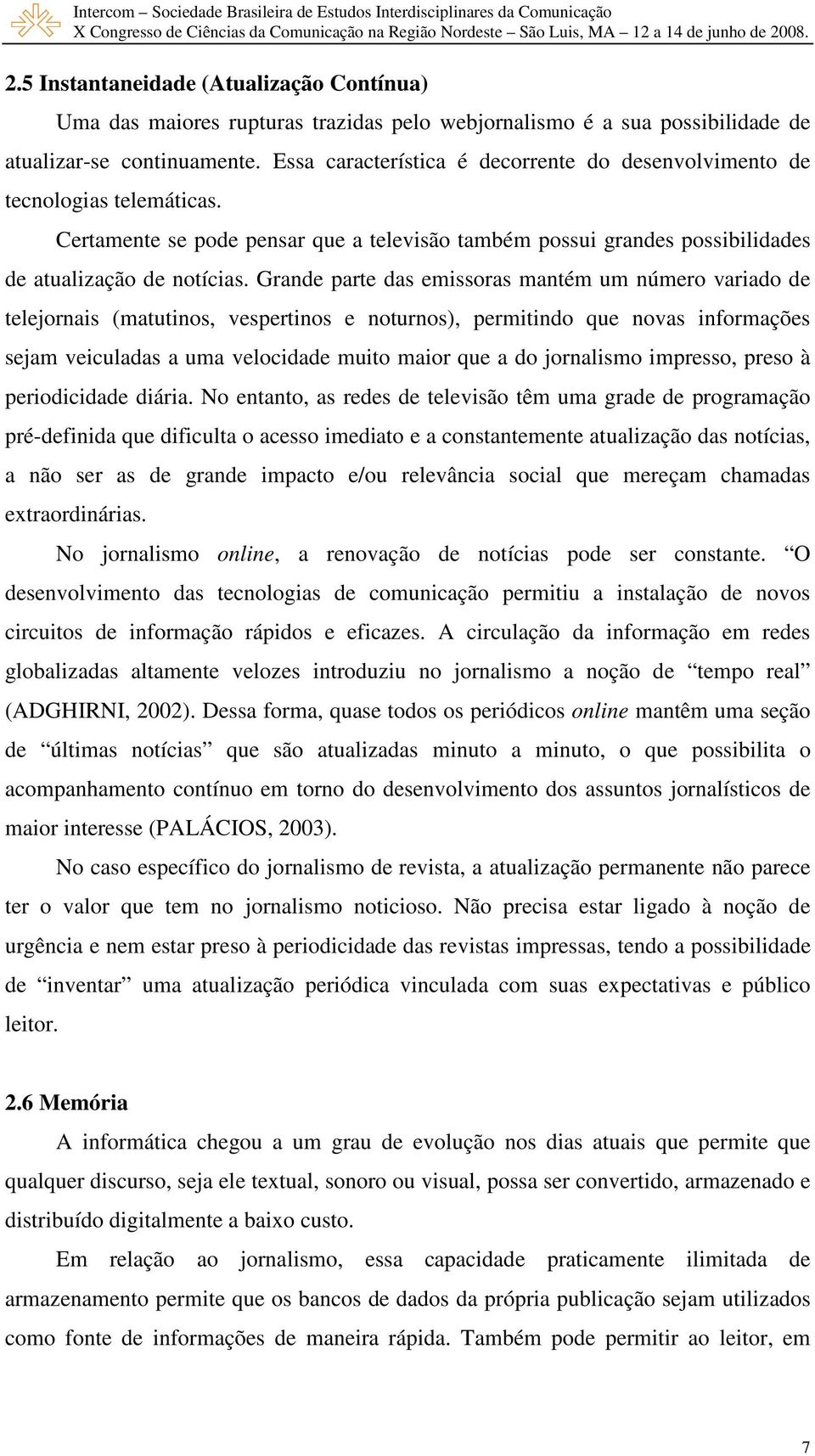 Grande parte das emissoras mantém um número variado de telejornais (matutinos, vespertinos e noturnos), permitindo que novas informações sejam veiculadas a uma velocidade muito maior que a do