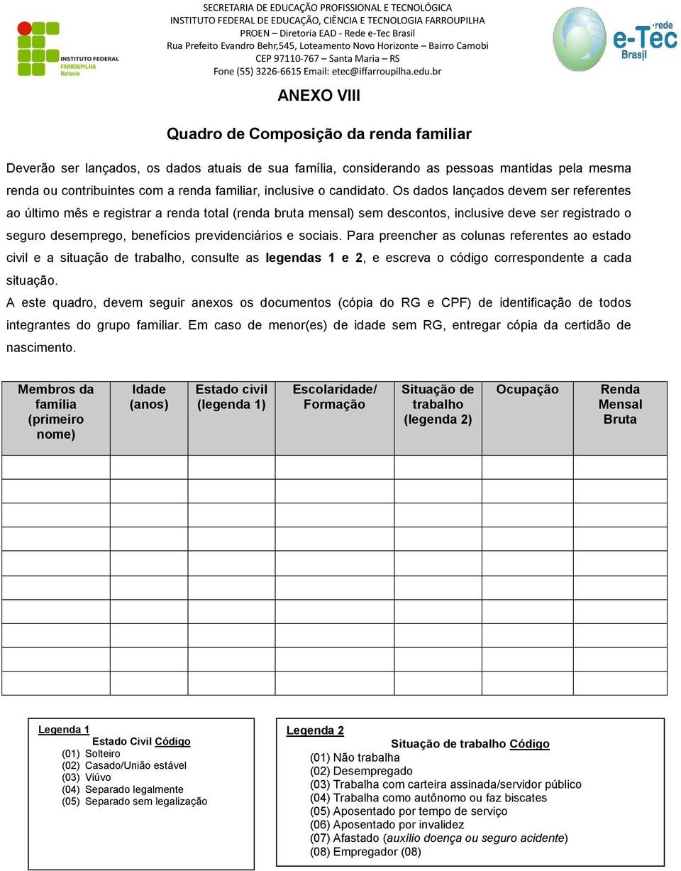 Os dados lançados devem ser referentes ao último mês e registrar a renda total (renda bruta mensal) sem descontos, inclusive deve ser registrado o seguro desemprego, benefícios previdenciários e