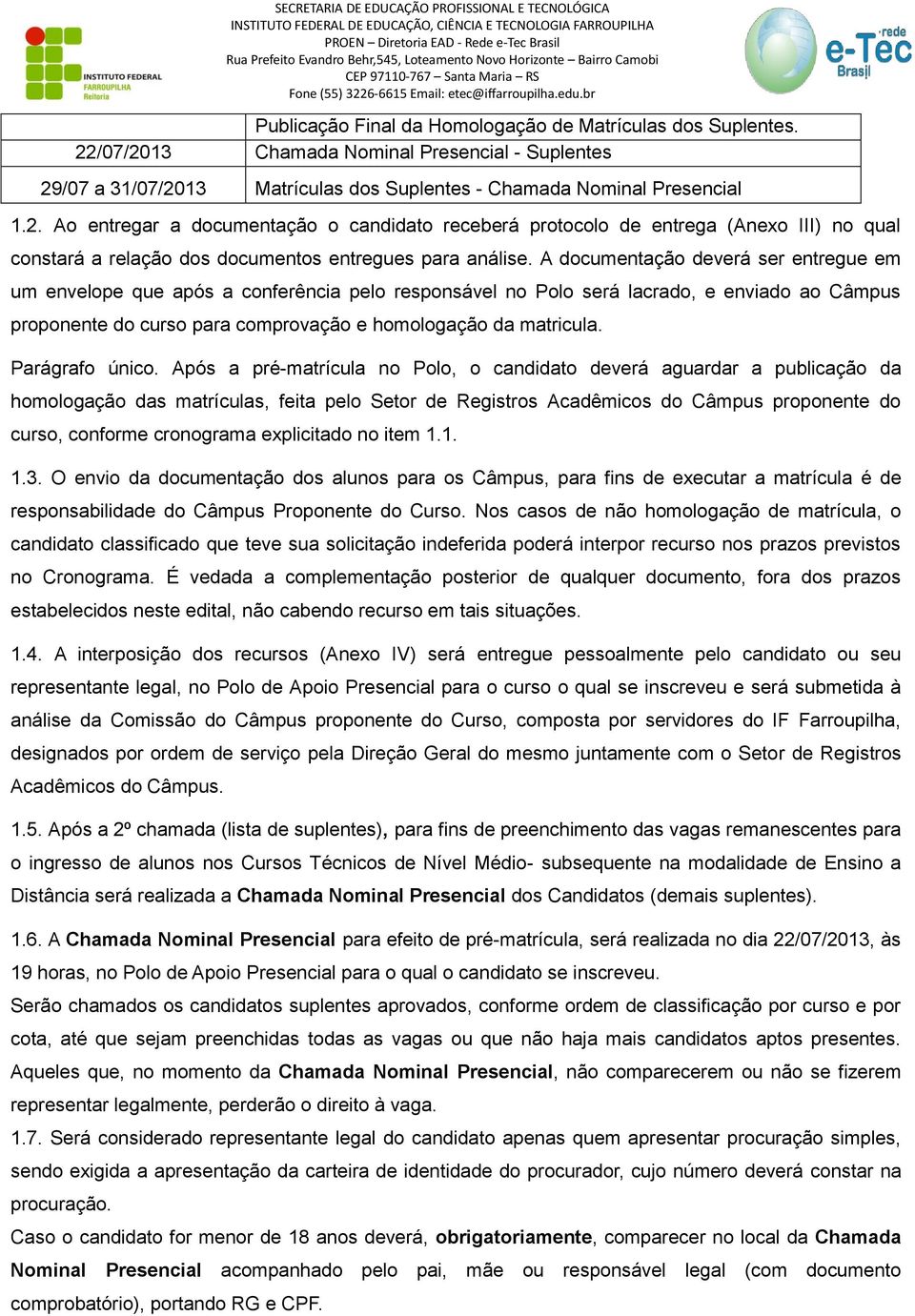 A documentação deverá ser entregue em um envelope que após a conferência pelo responsável no Polo será lacrado, e enviado ao Câmpus proponente do curso para comprovação e homologação da matricula.