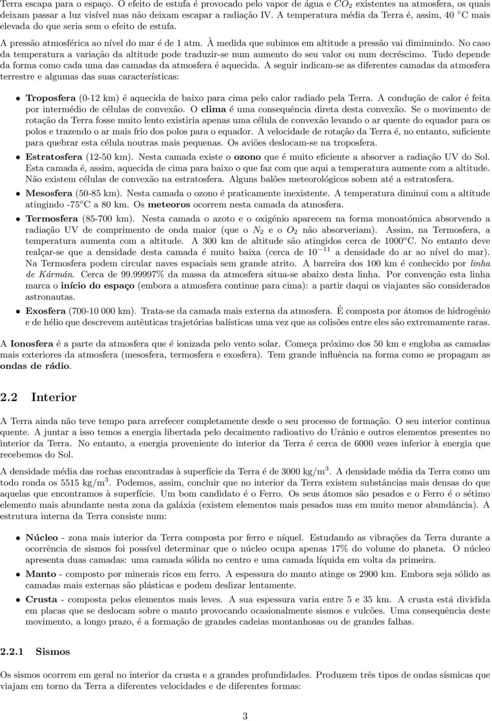 À medida que subimos em altitude a pressão vai diminuindo. No caso da temperatura a variação da altitude pode traduzir-se num aumento do seu valor ou num decréscimo.