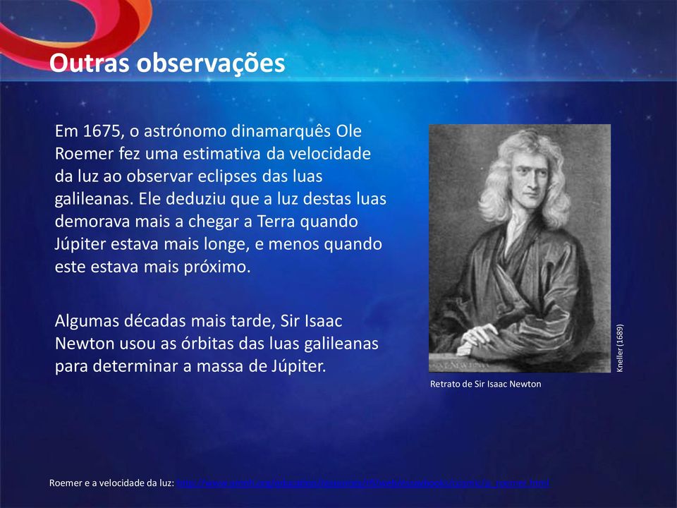 Ele deduziu que a luz destas luas demorava mais a chegar a Terra quando Júpiter estava mais longe, e menos quando este estava mais próximo.