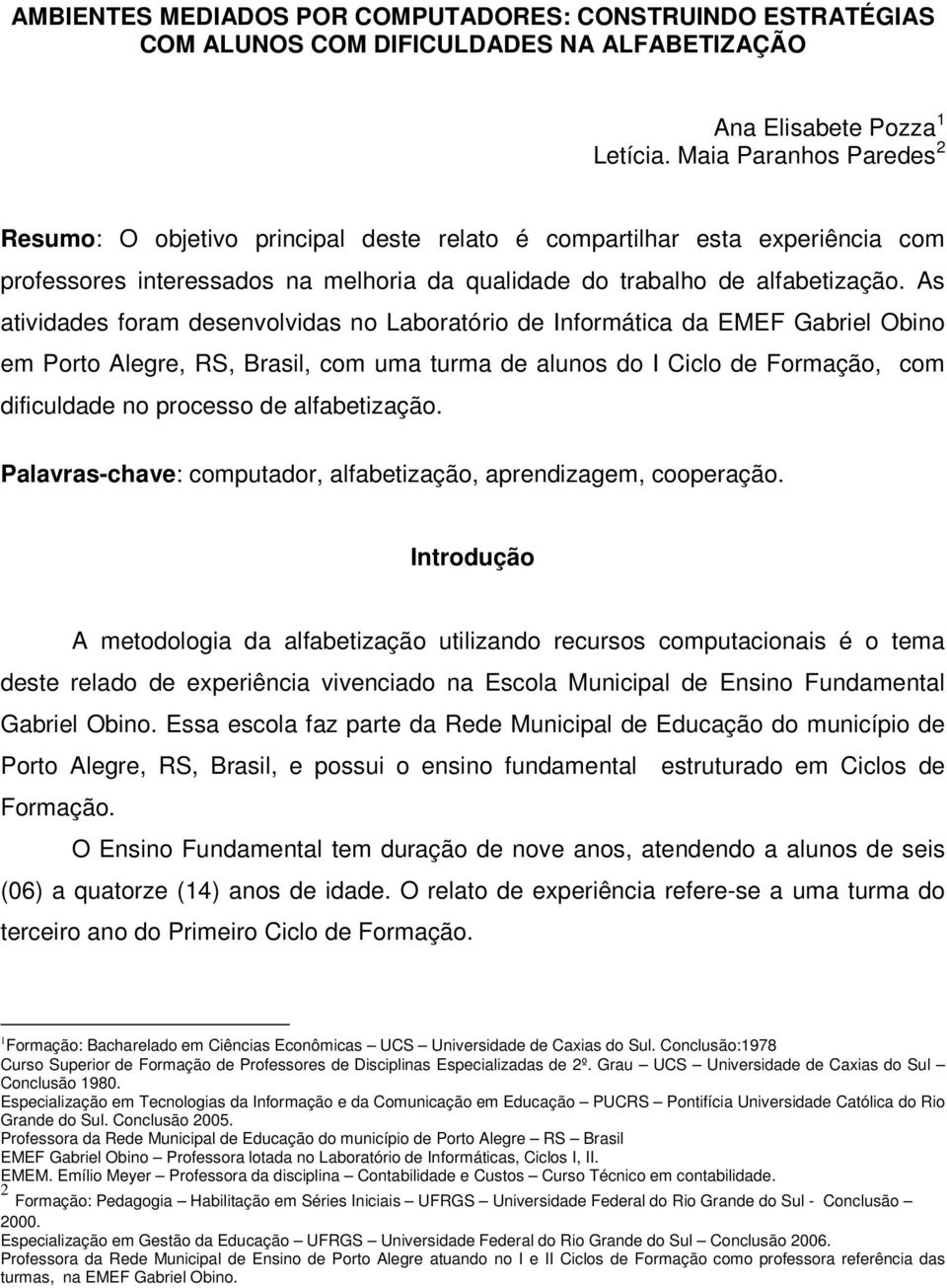 As atividades foram desenvolvidas no Laboratório de Informática da EMEF Gabriel Obino em Porto Alegre, RS, Brasil, com uma turma de alunos do I Ciclo de Formação, com dificuldade no processo de