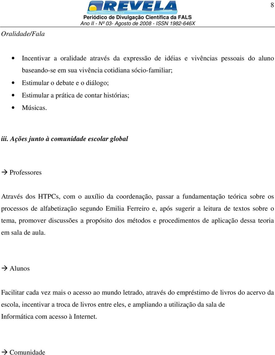 Ações junto à comunidade escolar global Professores Através dos HTPCs, com o auxílio da coordenação, passar a fundamentação teórica sobre os processos de alfabetização segundo Emilia Ferreiro e, após