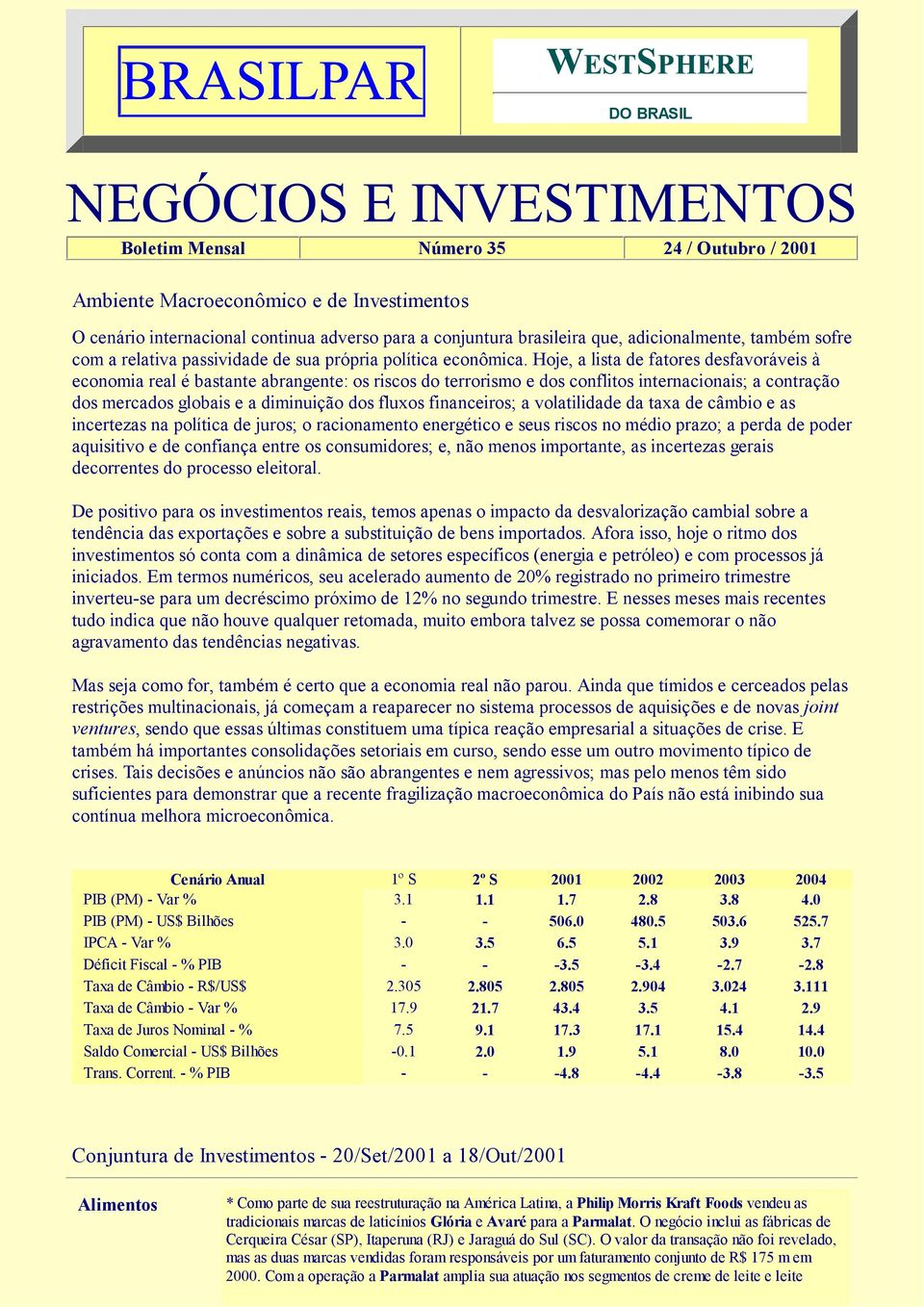 Hoje, a lista de fatores desfavoráveis à economia real é bastante abrangente: os riscos do terrorismo e dos conflitos internacionais; a contração dos mercados globais e a diminuição dos fluxos