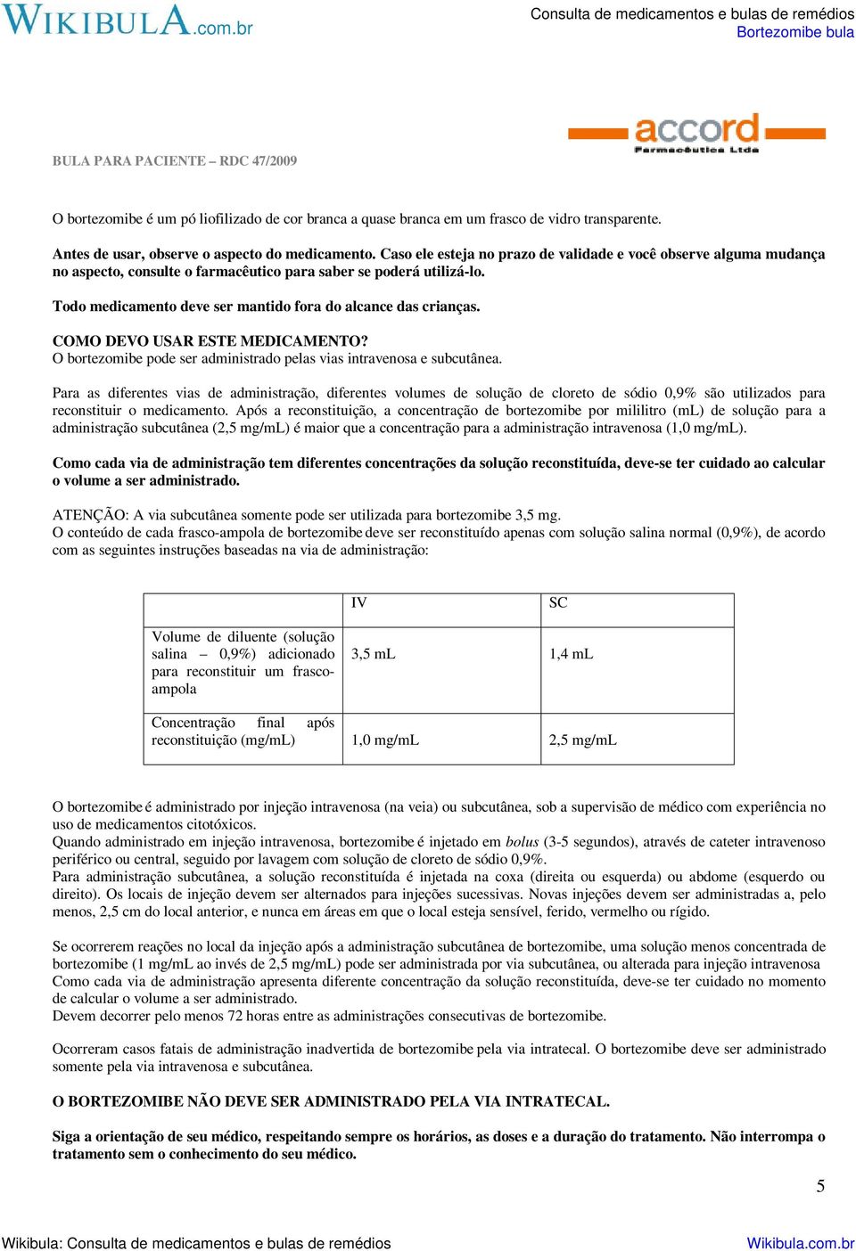 COMO DEVO USAR ESTE MEDICAMENTO? O bortezomibe pode ser administrado pelas vias intravenosa e subcutânea.