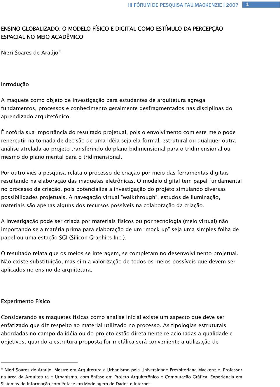 É notória sua importância do resultado projetual, pois o envolvimento com este meio pode repercutir na tomada de decisão de uma idéia seja ela formal, estrutural ou qualquer outra análise atrelada ao