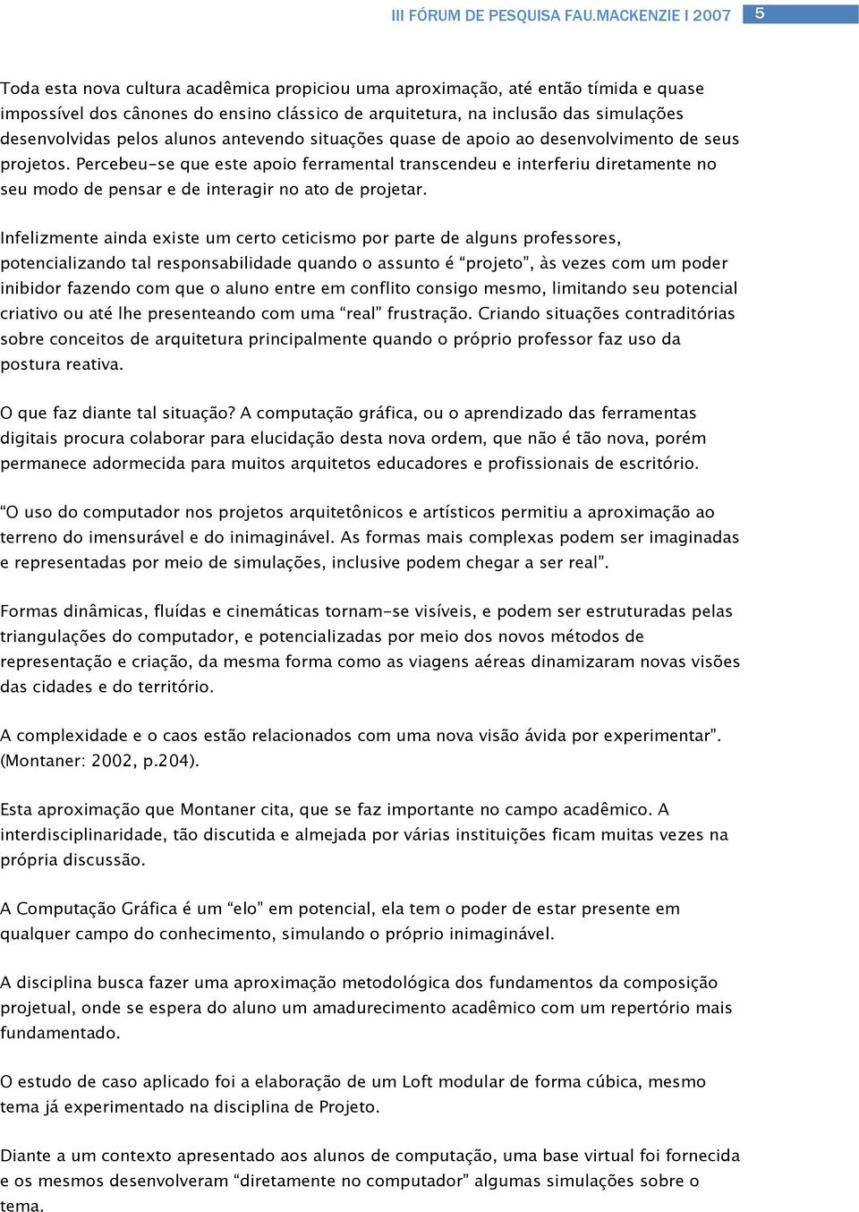 Percebeu-se que este apoio ferramental transcendeu e interferiu diretamente no seu modo de pensar e de interagir no ato de projetar.