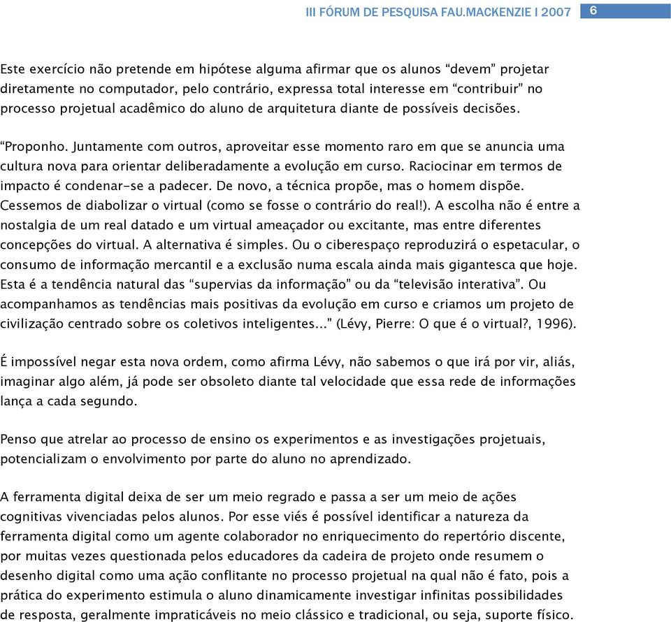 Juntamente com outros, aproveitar esse momento raro em que se anuncia uma cultura nova para orientar deliberadamente a evolução em curso. Raciocinar em termos de impacto é condenar-se a padecer.